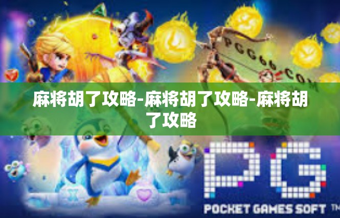 麻将胡了攻略-麻将胡了攻略-麻将胡了攻略