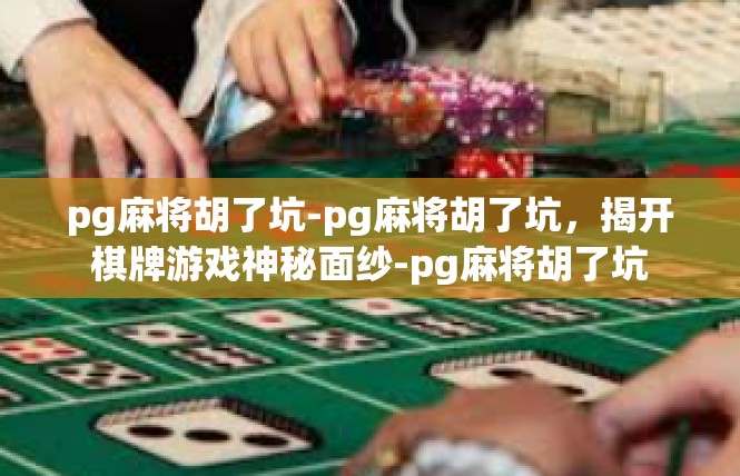 pg麻将胡了坑-pg麻将胡了坑，揭开棋牌游戏神秘面纱-pg麻将胡了坑