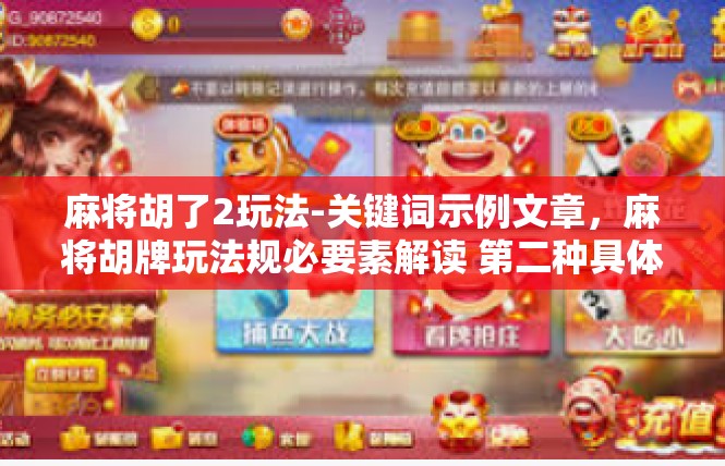 麻将胡了2玩法-关键词示例文章，麻将胡牌玩法规必要素解读 第二种具体麻将游戏技巧与方法-麻将胡了2玩法