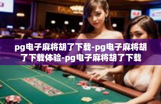 pg电子麻将胡了下载-pg电子麻将胡了下载体验-pg电子麻将胡了下载