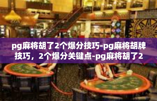 pg麻将胡了2个爆分技巧-pg麻将胡牌技巧，2个爆分关键点-pg麻将胡了2个爆分技巧