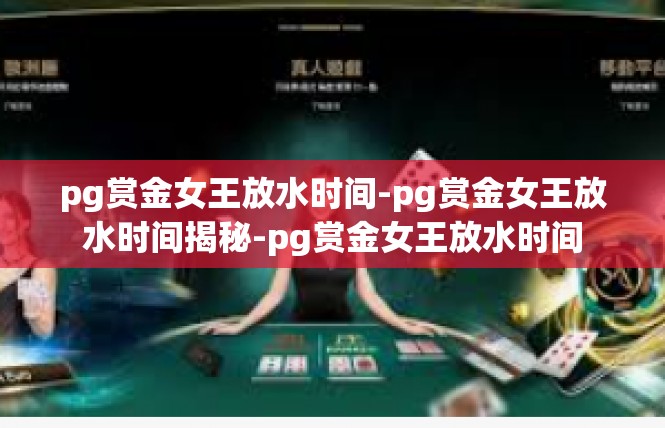 pg赏金女王放水时间-pg赏金女王放水时间揭秘-pg赏金女王放水时间