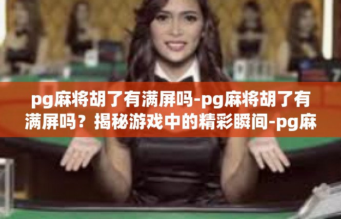 pg麻将胡了有满屏吗-pg麻将胡了有满屏吗？揭秘游戏中的精彩瞬间-pg麻将胡了有满屏吗