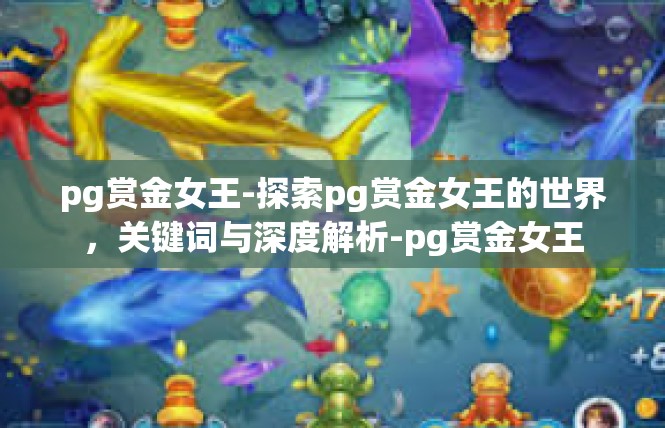 pg赏金女王-探索pg赏金女王的世界，关键词与深度解析-pg赏金女王