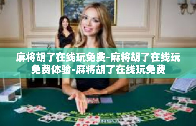 麻将胡了在线玩免费-麻将胡了在线玩免费体验-麻将胡了在线玩免费
