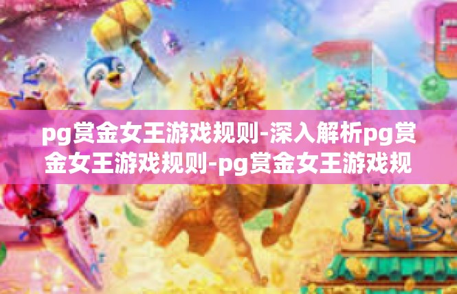 pg赏金女王游戏规则-深入解析pg赏金女王游戏规则-pg赏金女王游戏规则