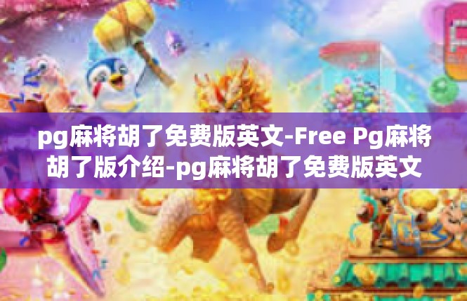 pg麻将胡了免费版英文-Free Pg麻将胡了版介绍-pg麻将胡了免费版英文