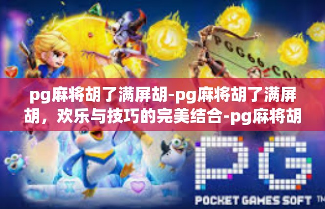 pg麻将胡了满屏胡-pg麻将胡了满屏胡，欢乐与技巧的完美结合-pg麻将胡了满屏胡