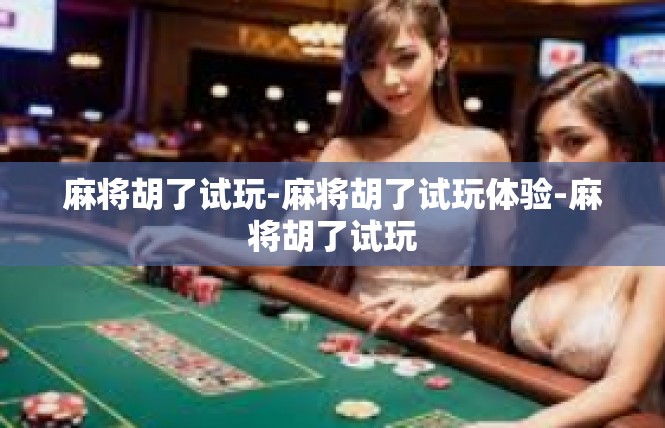 麻将胡了试玩-麻将胡了试玩体验-麻将胡了试玩
