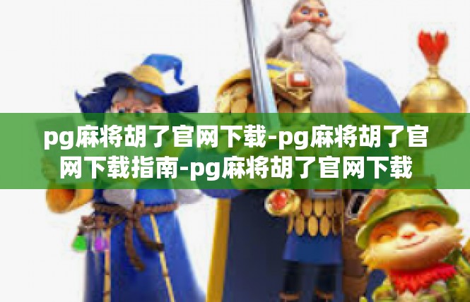 pg麻将胡了官网下载-pg麻将胡了官网下载指南-pg麻将胡了官网下载