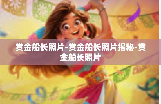 赏金船长照片-赏金船长照片揭秘-赏金船长照片