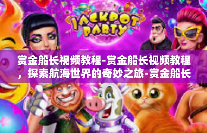 赏金船长视频教程-赏金船长视频教程，探索航海世界的奇妙之旅-赏金船长视频教程