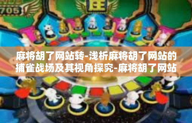 麻将胡了网站转-浅析麻将胡了网站的捕雀战场及其视角探究-麻将胡了网站转