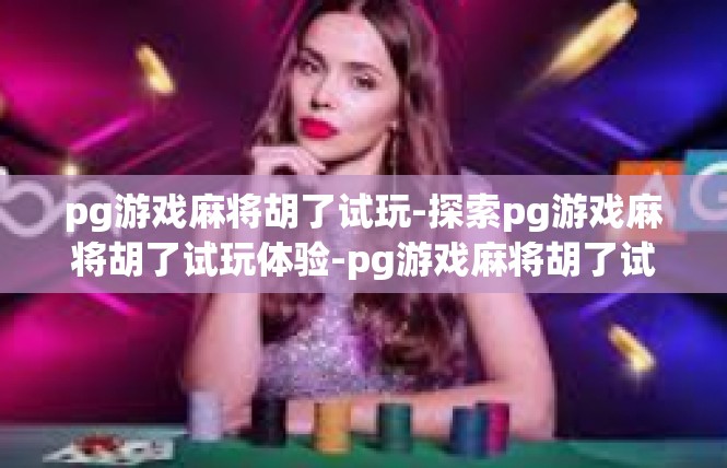 pg游戏麻将胡了试玩-探索pg游戏麻将胡了试玩体验-pg游戏麻将胡了试玩