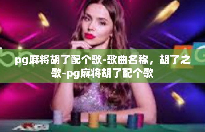 pg麻将胡了配个歌-歌曲名称，胡了之歌-pg麻将胡了配个歌
