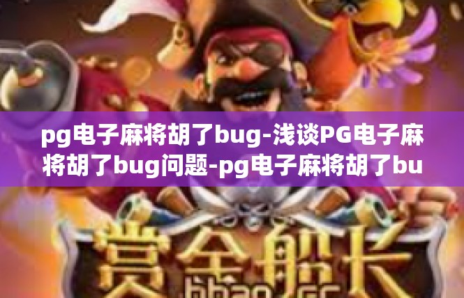 pg电子麻将胡了bug-浅谈PG电子麻将胡了bug问题-pg电子麻将胡了bug