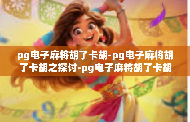 pg电子麻将胡了卡胡-pg电子麻将胡了卡胡之探讨-pg电子麻将胡了卡胡