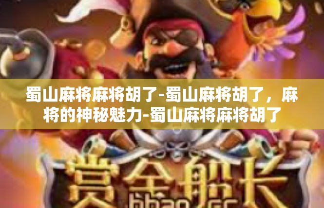 蜀山麻将麻将胡了-蜀山麻将胡了，麻将的神秘魅力-蜀山麻将麻将胡了