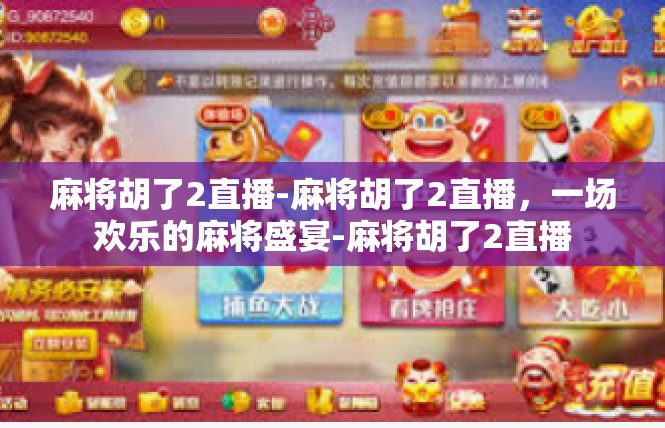 麻将胡了2直播-麻将胡了2直播，一场欢乐的麻将盛宴-麻将胡了2直播