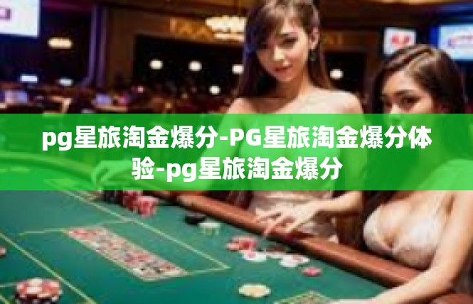 pg星旅淘金爆分-PG星旅淘金爆分体验-pg星旅淘金爆分