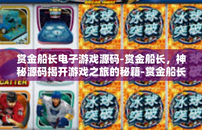 赏金船长电子游戏源码-赏金船长，神秘源码揭开游戏之旅的秘籍-赏金船长电子游戏源码