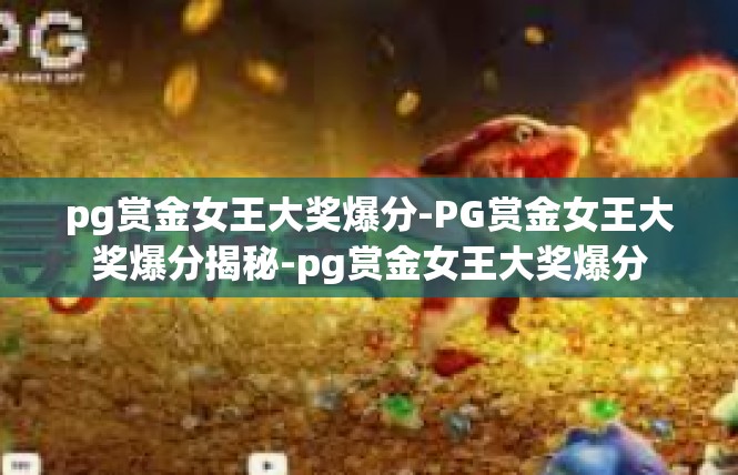 pg赏金女王大奖爆分-PG赏金女王大奖爆分揭秘-pg赏金女王大奖爆分