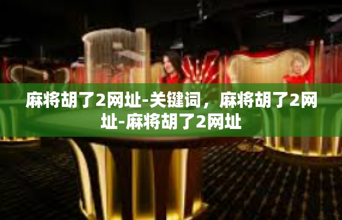 麻将胡了2网址-关键词，麻将胡了2网址-麻将胡了2网址