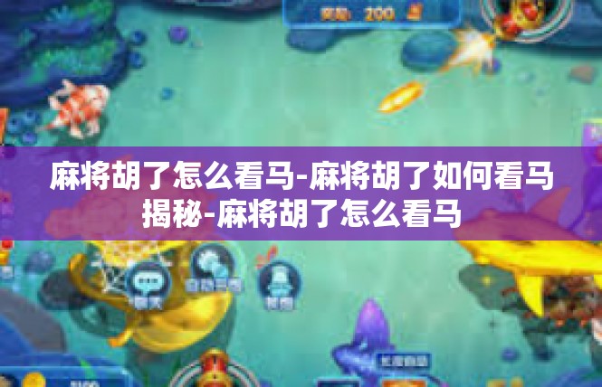麻将胡了怎么看马-麻将胡了如何看马揭秘-麻将胡了怎么看马
