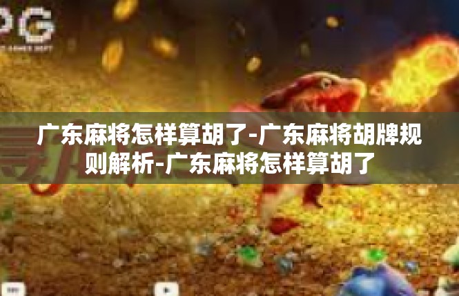 广东麻将怎样算胡了-广东麻将胡牌规则解析-广东麻将怎样算胡了