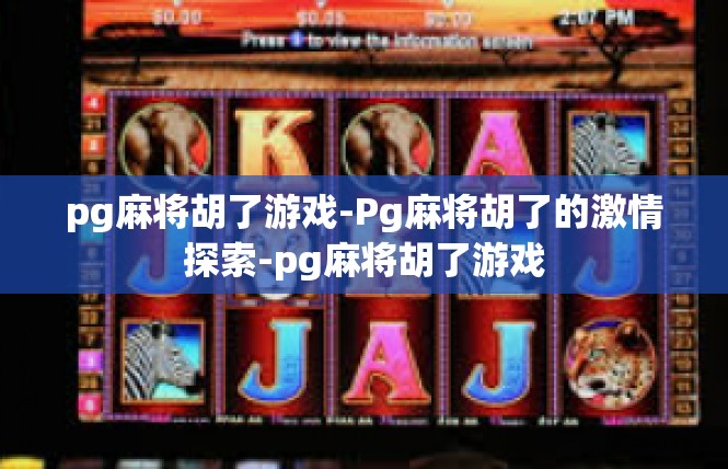 pg麻将胡了游戏-Pg麻将胡了的激情探索-pg麻将胡了游戏