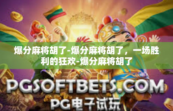 爆分麻将胡了-爆分麻将胡了，一场胜利的狂欢-爆分麻将胡了