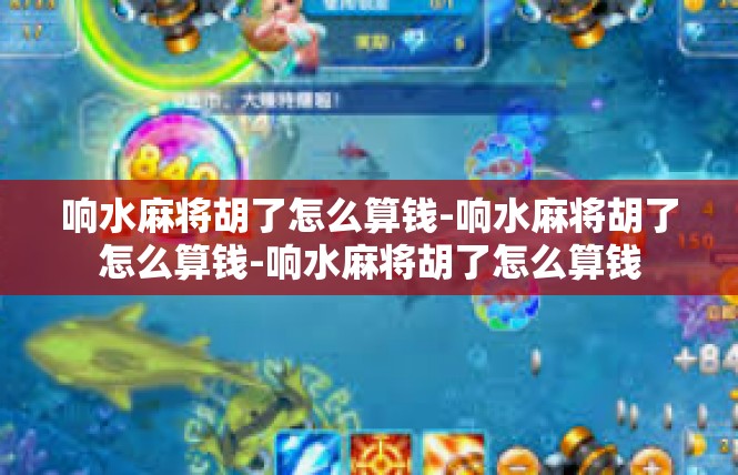 响水麻将胡了怎么算钱-响水麻将胡了怎么算钱-响水麻将胡了怎么算钱