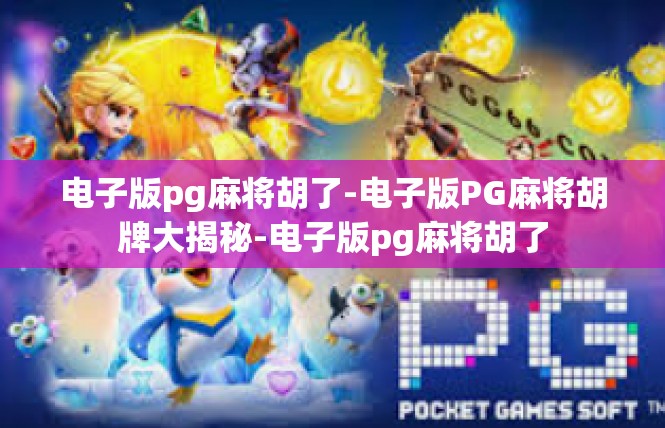 电子版pg麻将胡了-电子版PG麻将胡牌大揭秘-电子版pg麻将胡了
