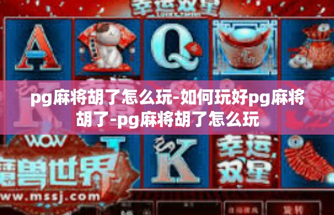 pg麻将胡了怎么玩-如何玩好pg麻将胡了-pg麻将胡了怎么玩