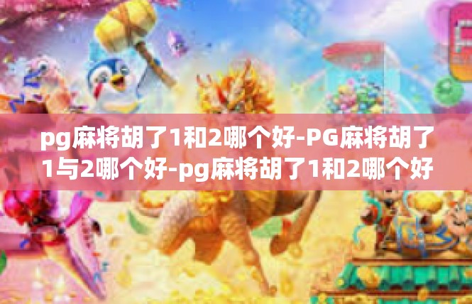 pg麻将胡了1和2哪个好-PG麻将胡了1与2哪个好-pg麻将胡了1和2哪个好