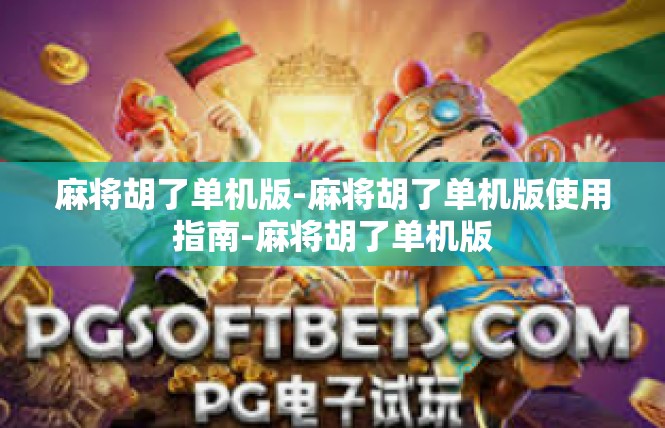 麻将胡了单机版-麻将胡了单机版使用指南-麻将胡了单机版