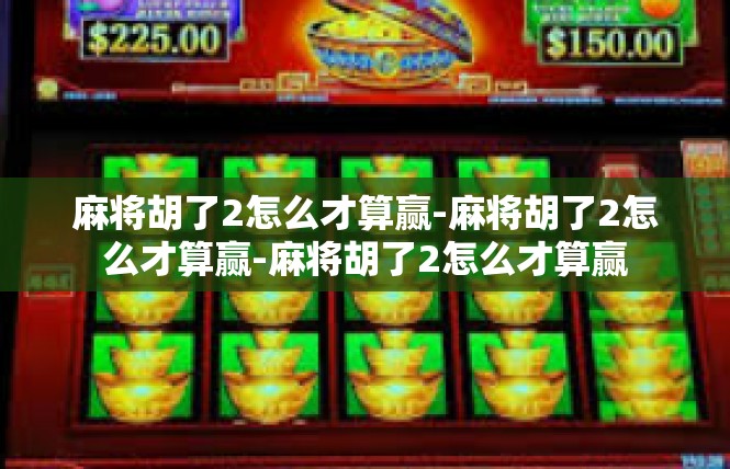 麻将胡了2怎么才算赢-麻将胡了2怎么才算赢-麻将胡了2怎么才算赢