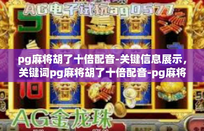 pg麻将胡了十倍配音-关键信息展示，关键词pg麻将胡了十倍配音-pg麻将胡了十倍配音