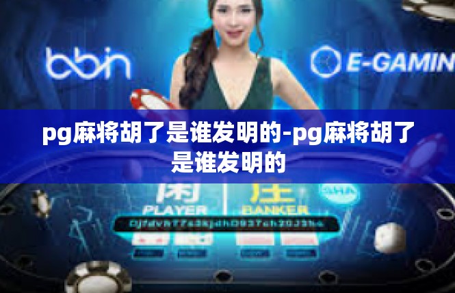 pg麻将胡了是谁发明的-pg麻将胡了是谁发明的