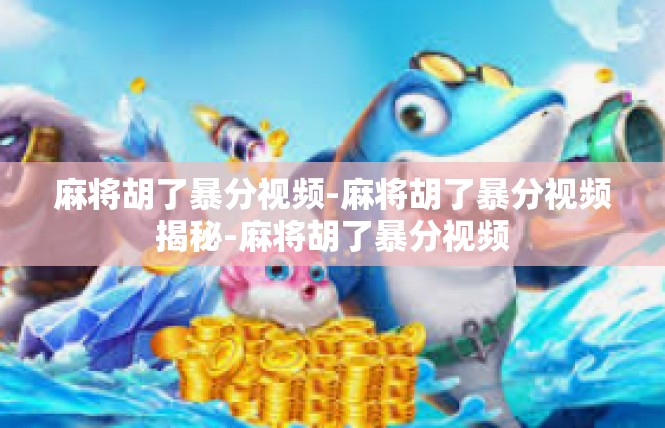 麻将胡了暴分视频-麻将胡了暴分视频揭秘-麻将胡了暴分视频