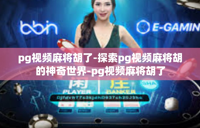 pg视频麻将胡了-探索pg视频麻将胡的神奇世界-pg视频麻将胡了