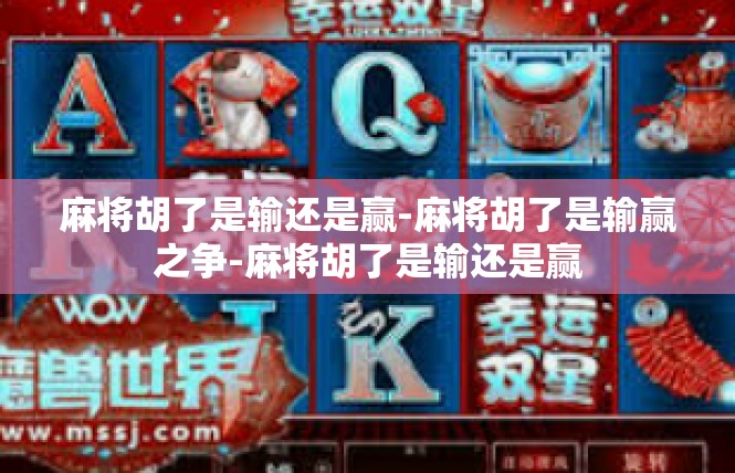 麻将胡了是输还是赢-麻将胡了是输赢之争-麻将胡了是输还是赢