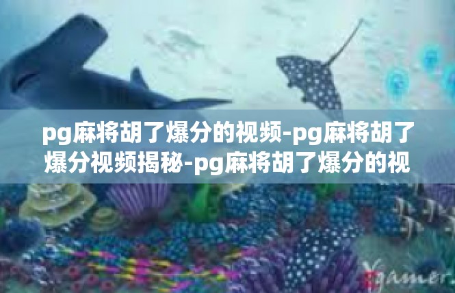 pg麻将胡了爆分的视频-pg麻将胡了爆分视频揭秘-pg麻将胡了爆分的视频