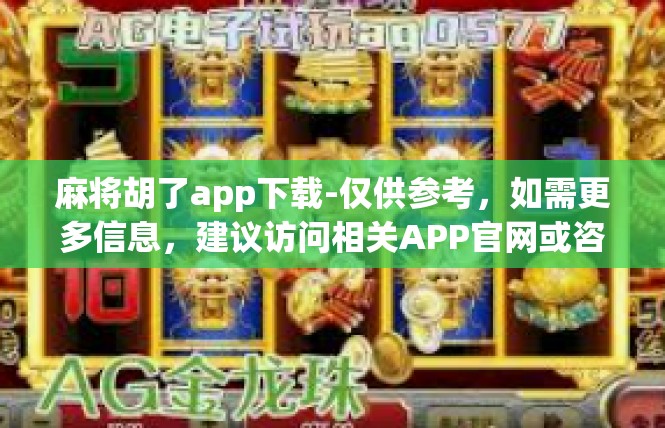 麻将胡了app下载-仅供参考，如需更多信息，建议访问相关APP官网或咨询业内人士。麻将胡了app下载
