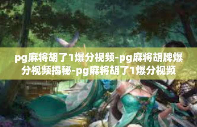 pg麻将胡了1爆分视频-pg麻将胡牌爆分视频揭秘-pg麻将胡了1爆分视频