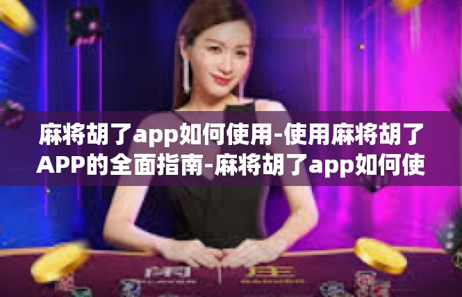 麻将胡了app如何使用-使用麻将胡了APP的全面指南-麻将胡了app如何使用