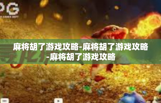 麻将胡了游戏攻略-麻将胡了游戏攻略-麻将胡了游戏攻略