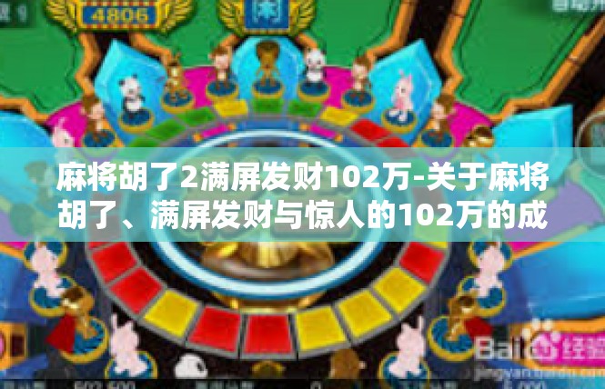 麻将胡了2满屏发财102万-关于麻将胡了、满屏发财与惊人的102万的成功-麻将胡了2满屏发财102万