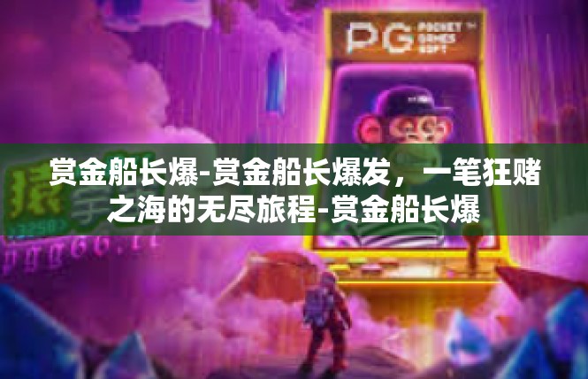赏金船长爆-赏金船长爆发，一笔狂赌之海的无尽旅程-赏金船长爆