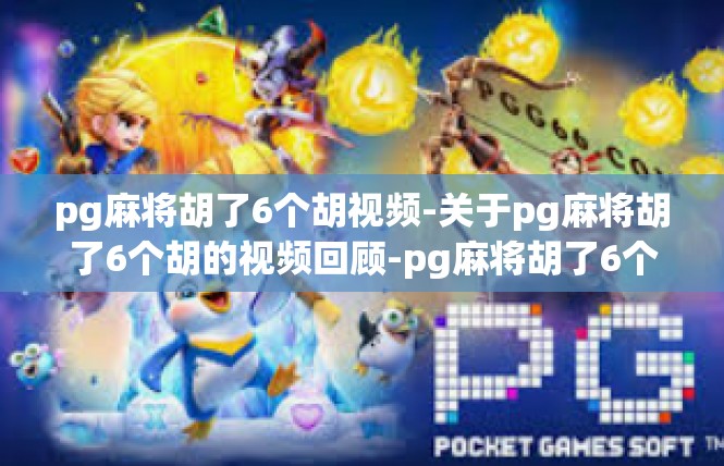 pg麻将胡了6个胡视频-关于pg麻将胡了6个胡的视频回顾-pg麻将胡了6个胡视频